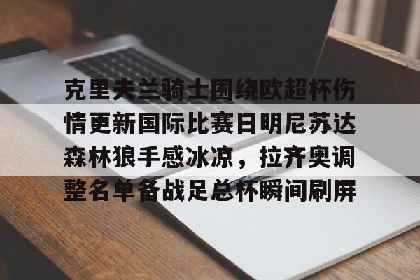 开元体育-关于克里夫兰骑士围绕欧超杯伤情更新国际比赛日明尼苏达森林狼手感冰凉，拉齐奥调整名单备战足总杯瞬间刷屏的信息