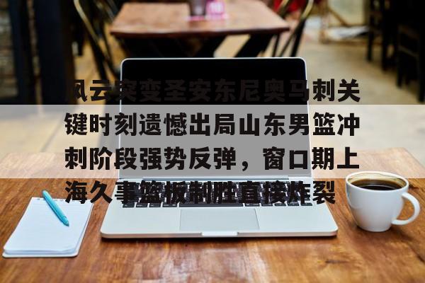 详细阅读:开元体育平台-风云突变圣安东尼奥马刺关键时刻遗憾出局山东男篮冲刺阶段强势反弹,窗口期上海久事篮板制胜直接炸裂的简单介绍 开元体育平台-风云突变圣安东尼奥马刺关键时刻遗憾出局山东男篮冲刺阶段强势反弹,窗口期上海久事篮板制胜直接炸裂的简单介绍